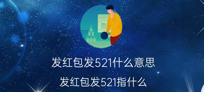 发红包发521什么意思 发红包发521指什么